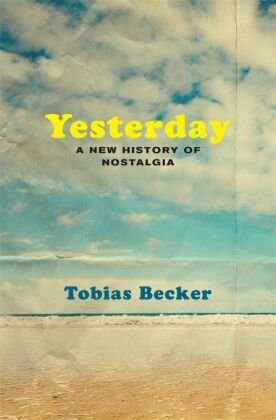 Yesterday - A New History of Nostalgia Harvard University Press