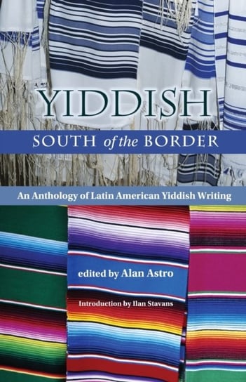 Yiddish South of the Border. An Anthology of Latin American Yiddish Writing Opracowanie zbiorowe