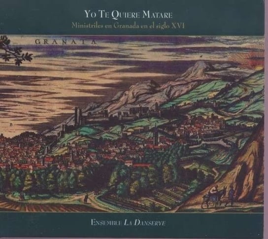Yo Te Quiere Matare: Ministrels In Granada In The 16th Century Ensemble La Danserye