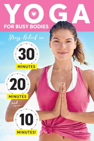 Yoga For Busy Bodies. Stress Relief in 30, 20 & 10 Minutes Lee Janet
