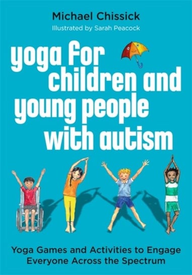 Yoga for Children and Young People with Autism. Yoga Games and Activities to Engage Everyone Across Michael Chissick