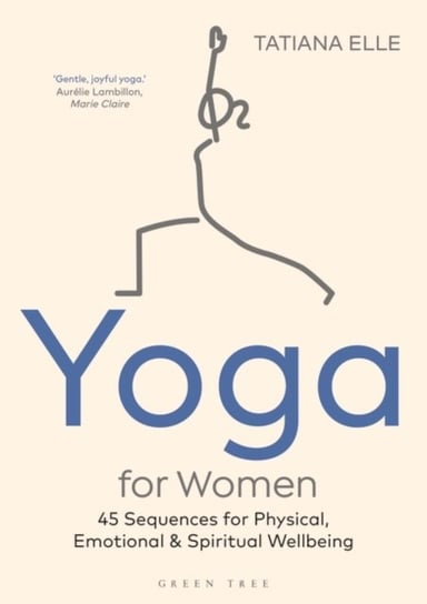 Yoga for Women: 45 Sequences for Physical, Emotional and Spiritual Wellbeing Tatiana Elle