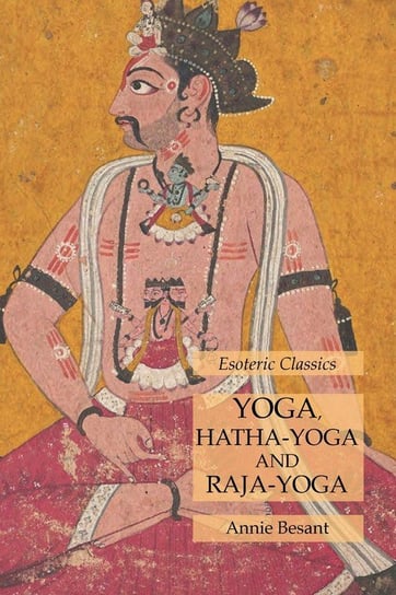 Yoga, Hatha-Yoga and Raja-Yoga Besant Annie