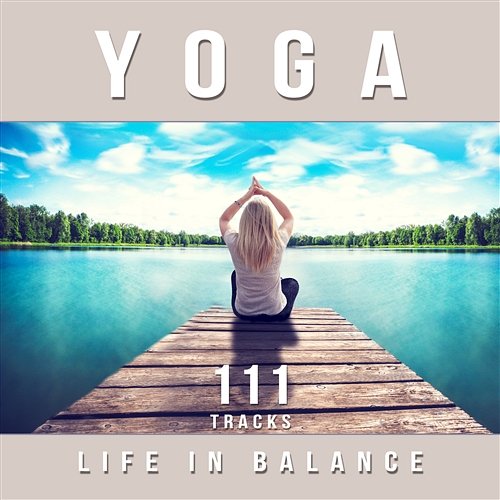 Yoga: Life in Balance, 111 Tracks for Chakra Meditation, Stress Relief, Relaxation, Ambient Therapy Music to Sleep Well & Find Your Inner Peace Namaste Healing Yoga