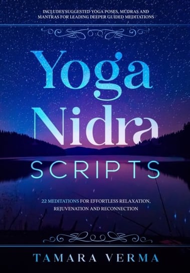 Yoga Nidra Scripts: 22 Meditations for Effortless Relaxation, Rejuvenation and Reconnection Tamara Verma