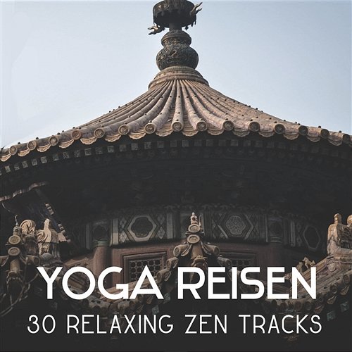 Yoga Reisen: 30 Relaxing Zen Tracks – Meditation and Thai Chi, Yoga Practice for Begginers, Reduce Anxiety, Mental Concentration Chakra Yoga Music Ensemble