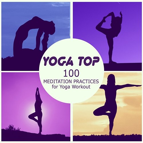 Yoga Top: 100 Meditation Practices for Yoga Workout, Background Music for Yoga Class and Light Exercise, Relaxation and Free Mind Various Artists