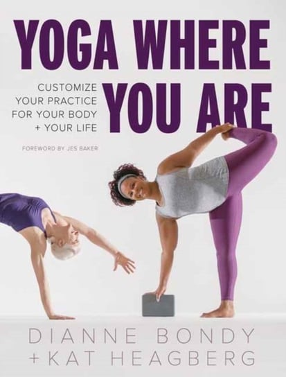 Yoga Where You Are: Customize Your Practice for Your Body and Your Life Bondy Dianne, Kat Heagberg