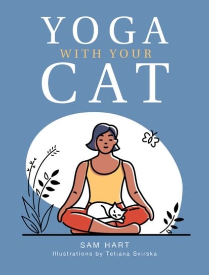 Yoga With Your Cat: Purr-fect Poses for You and Your Feline Friend Sam Hart
