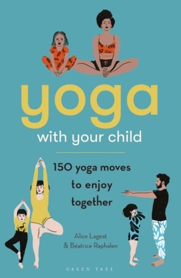 Yoga with Your Child: 150 Yoga Moves to Enjoy Together Alice Lageat, Beatrice Raphalen