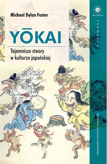 Yokai. Tajemnicze stwory w kulturze japońskiej Foster Michael Dylan