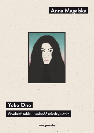 Yoko Ono. Wyobraź sobie... wolność międzyludzką Anna Magalska