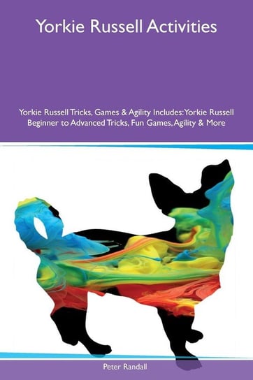 Yorkie Russell Activities Yorkie Russell Tricks, Games & Agility Includes Randall Peter