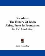 Yorkshire: The History of Roche Abbey, from Its Foundation to Its Dissolution Aveling James H.