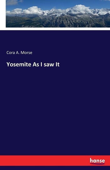 Yosemite As I saw It Morse Cora A.