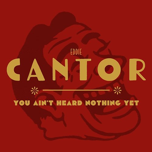 You Ain’t Heard Nothing Yet Eddie Cantor