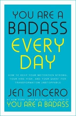 You Are a Badass Every Day: How to Keep Your Motivation Strong, Your Vibe High, and Your Quest for Transformation Unstoppable Sincero Jen