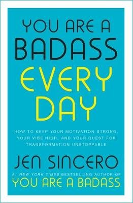You Are a Badass Every Day: How to Keep Your Motivation Strong, Your Vibe High, and Your Quest for Transformation Unstoppable Sincero Jen