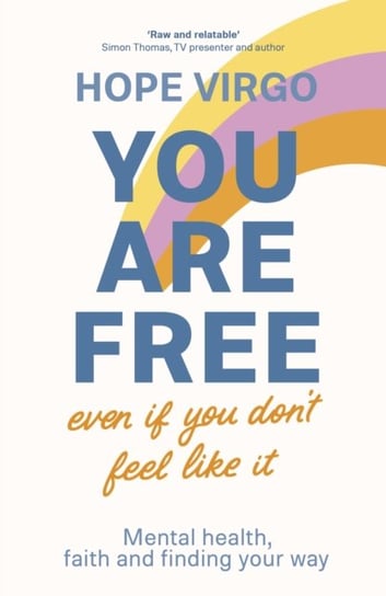 You Are Free (Even If You Dont Feel Like It): Mental health, faith and finding your way Hope Virgo