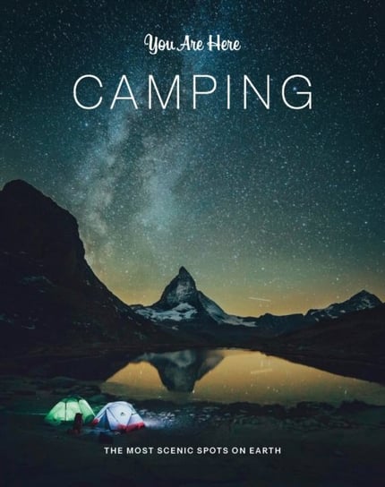 You Are Here: Camping: The Most Scenic Spots on Earth Opracowanie zbiorowe