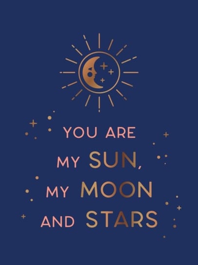 You Are My Sun, My Moon and Stars: Beautiful Words and Romantic Quotes for the One You Love Opracowanie zbiorowe