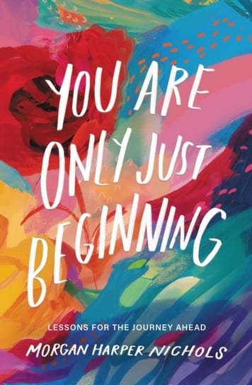 You Are Only Just Beginning: Lessons for the Journey Ahead Morgan Harper Nichols