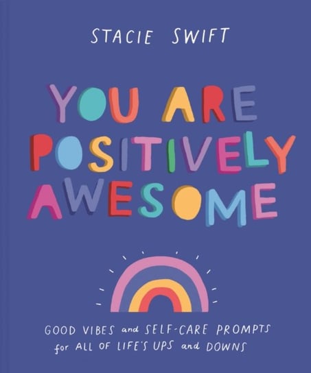 You Are Positively Awesome: Good vibes and self-care prompts for all of lifes ups and downs Stacie Swift
