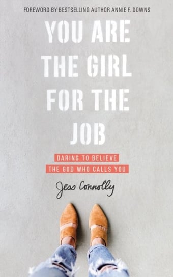 You Are the Girl for the Job: Daring to Believe the God Who Calls You Jess Connolly