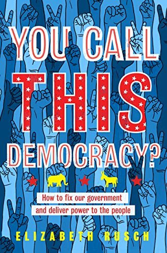 You Call This Democracy?: How to Fix Our Government and Deliver Power to the People Rusch Elizabeth Rusch