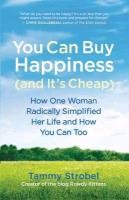 You Can Buy Happiness (and It's Cheap): How One Woman Radically Simplified Her Life and How You Can Too Strobel Tammy