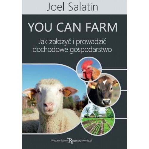 You can farm: jak założyć i prowadzić dochodowe gospodarstwo Salatin Joel