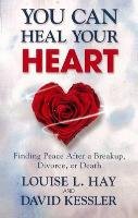 You Can Heal Your Heart: Finding Peace After a Breakup, Divorce, or Death Hay Louise L., Kessler David