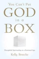 You Can't Put God in a Box: Thoughtful Spirituality in a Rational Age Besecke Kelly