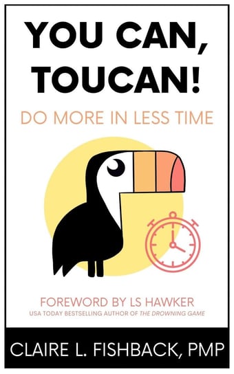 You Can, Toucan! Do More in Less Time Claire L. Fishback