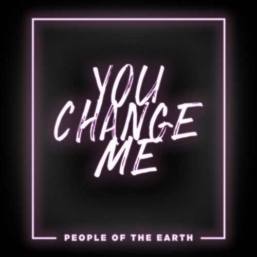 You Change Me People Of The Earth