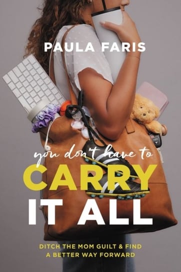 You Don't Have to Carry It All: Ditch the Mom Guilt and Find a Better Way Forward Paula Faris