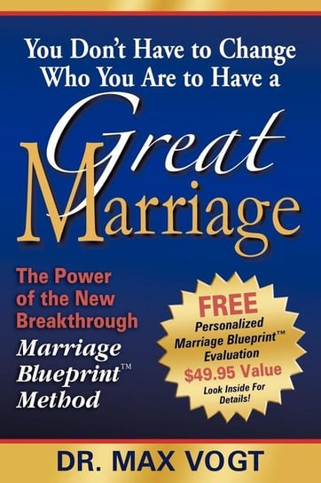 YOU DON'T HAVE TO CHANGE WHO YOU ARE TO HAVE A GREAT MARRIAGE Vogt Dr. Max