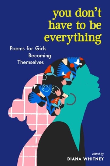 You Dont Have to Be Everything: Poems for Girls Becoming Themselves Opracowanie zbiorowe