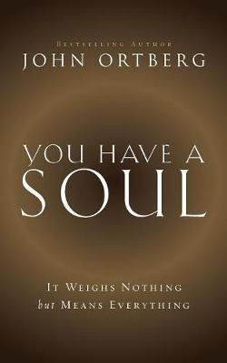 You Have a Soul: It Weighs Nothing But Means Everything Ortberg John