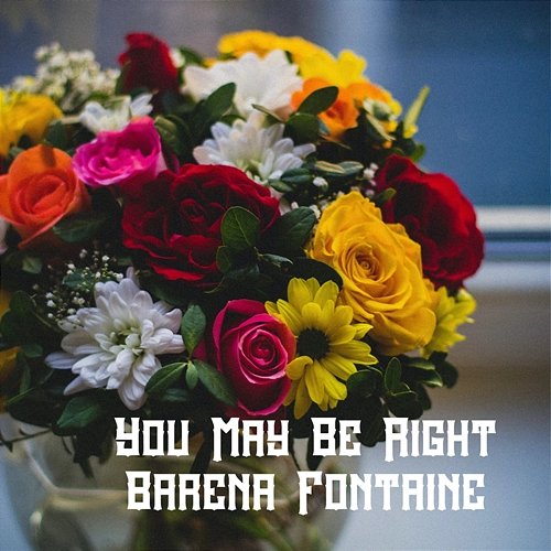 You May Be Right Barena Fontaine
