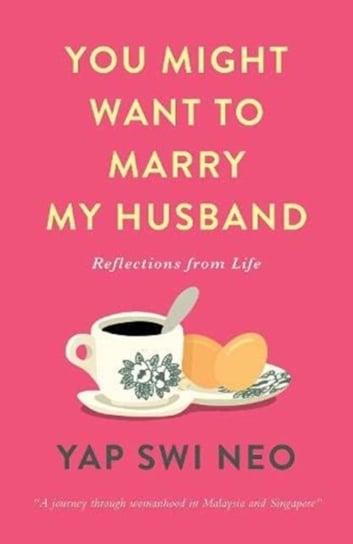 You Might Want To Marry My Husband: Reflections from life Yap Swi Neo