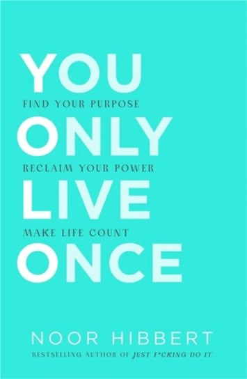 You Only Live Once: Find Your Purpose. Reclaim Your Power. Make Life Count. Hibbert Noor