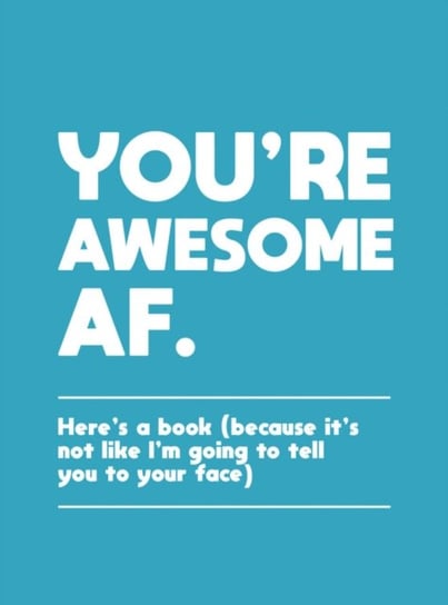 You're Awesome AF: Heres a Book (Because It's Not Like Im Going To Tell You to Your Face) Opracowanie zbiorowe