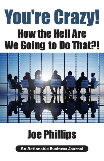 You're Crazy! How the Hell Are We Going to Do That?! Phillips Joe