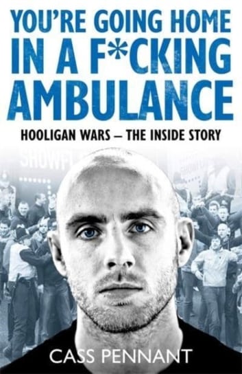 You're Going Home in a F*****g Ambulance: Hooligan Wars - The Inside Story Pennant Cass