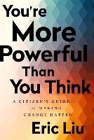 You're More Powerful Than You Think: A Citizen's Guide to Making Change Happen Liu Eric