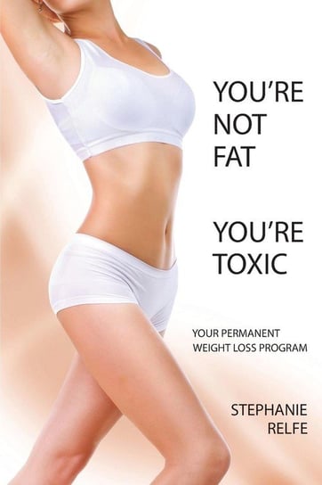 You're Not Fat. You're Toxic. Relfe Stephanie