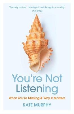 You're Not Listening: What You're Missing and Why It Matters Murphy Kate