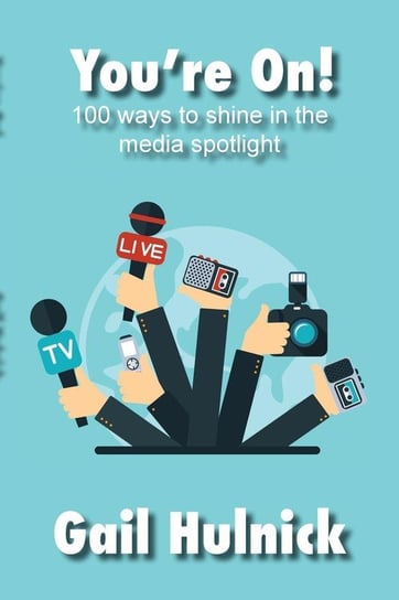 You're On! 100 Ways to Shine in the Media Spotlight Hulnick Gail