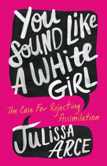 You Sound Like a White Girl: The Case for Rejecting Assimilation Julissa Arce